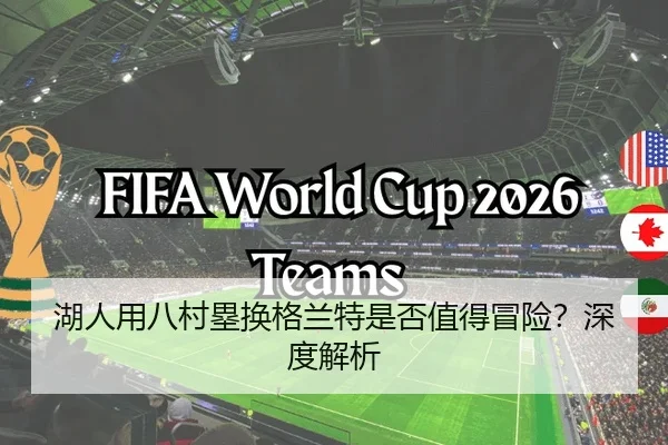 湖人用八村塁换格兰特是否值得冒险？深度解析