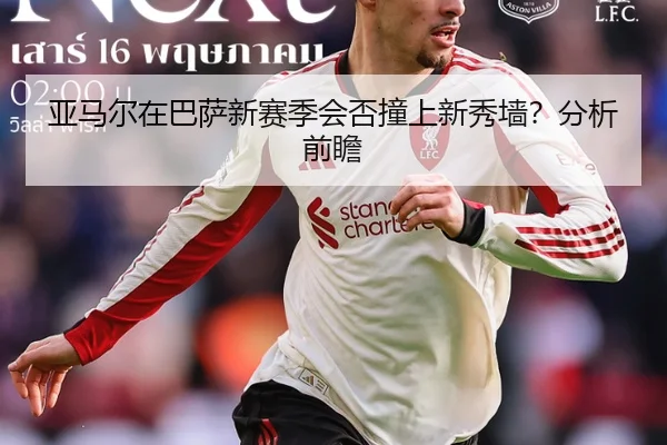 亚马尔在巴萨新赛季会否撞上新秀墙？分析前瞻